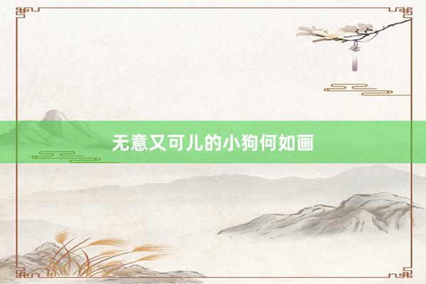 无意又可儿的小狗何如画