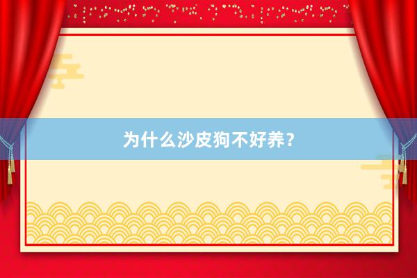 为什么沙皮狗不好养？