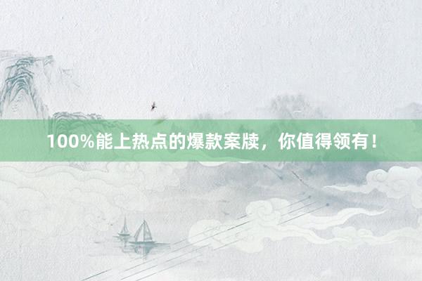 100%能上热点的爆款案牍，你值得领有！