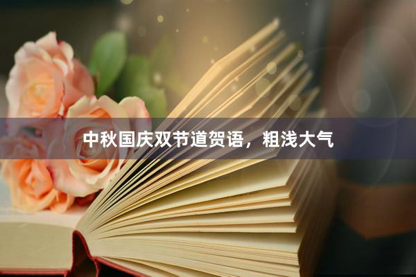 中秋国庆双节道贺语，粗浅大气